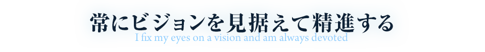 常にビジョンを見据えて精進する